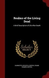Realms of the Living Dead: A Brief Description Life After Death (Classic Reprint)