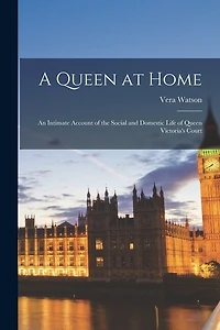 A Queen at Home; an Intimate Account of the Social and Domestic Life of Queen Victoria's Court