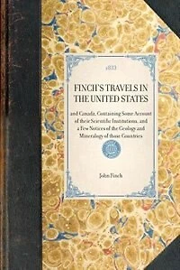 Finch's Travels the United States: and Canada, Containing Some Account of their Scientific Institutions, a Few Notices Geology Mineralogy those Countries