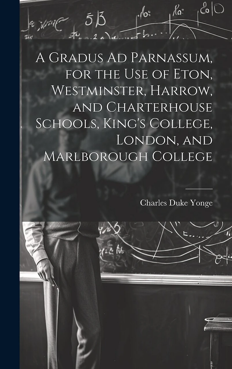 A Gradus Ad Parnassum, for the Use of Eton, Westminster, Harrow, and Charterhouse Schools, King's College, London