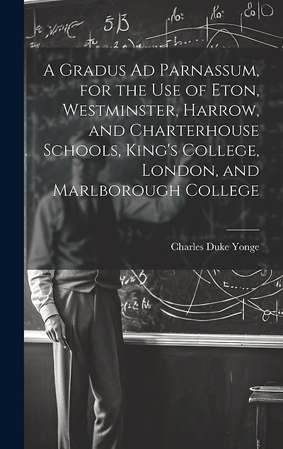 A Gradus Ad Parnassum, for the Use of Eton, Westminster, Harrow, and Charterhouse Schools, King's College, London