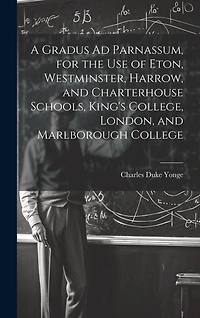 A Gradus Ad Parnassum, for the Use of Eton, Westminster, Harrow, and Charterhouse Schools, King's College, London