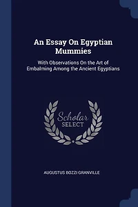 An Essay On Egyptian Mummies: With Observations the Art of Embalming Among Ancient Egyptians