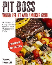Pit Boss Wood Pellet And Smoker Grill Cookbook For Parties: Hundreds Of Crazy Recipes For Your Next Outdoor Grill Party