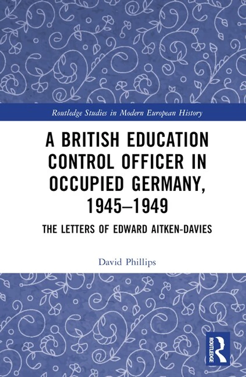 A British Education Control Officer Occupied Germany, 1945-1949: The Letters of Edward Aitken-Davies