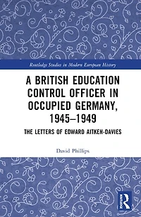 A British Education Control Officer Occupied Germany, 1945-1949: The Letters of Edward Aitken-Davies