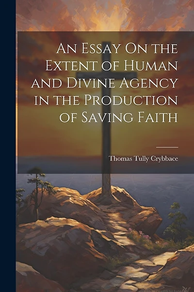 An Essay On the Extent of Human and Divine Agency in the Production of Saving Faith