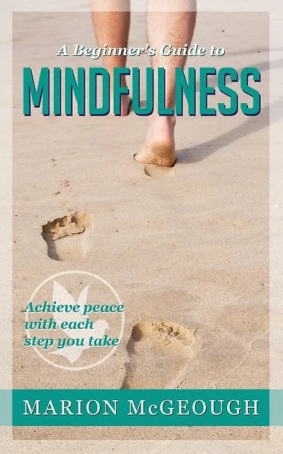 A Beginner's Guide to Mindfulness: Achieve peace with each step you take