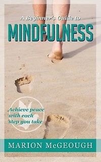 A Beginner's Guide to Mindfulness: Achieve peace with each step you take