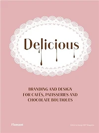 Delicious: Branding And Design For Cafes, Patisseries And Chocolate Boutiques.