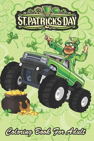 St Patricks Day Coloring Book For Adult: Leprechaun Monster Truck An Adult Coloring Books St Patrick for Kids, Adults with Beautiful Irish Shamrock, Leprechaun and Other Saint Patrick's Day Stuff - St Patricks Day Book (St. Patricks Day Gifts)