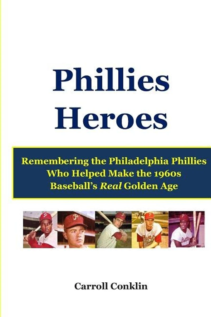 Phillies Heroes: Remembering the Philadelphia Phillies Who Helped Make the 1960s Baseball's Real Golden Age