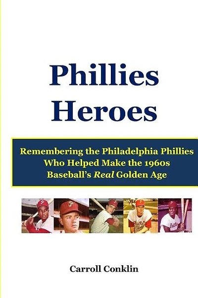 Phillies Heroes: Remembering the Philadelphia Phillies Who Helped Make the 1960s Baseball's Real Golden Age