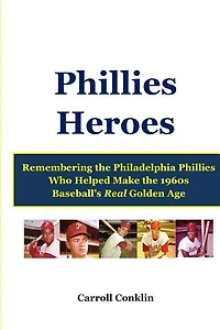 Phillies Heroes: Remembering the Philadelphia Phillies Who Helped Make the 1960s Baseball's Real Golden Age