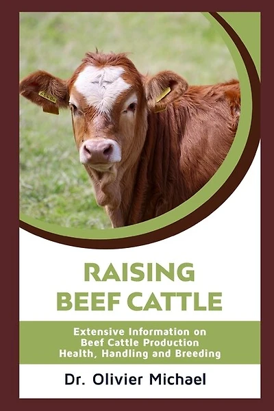 Raising Beef Cattle: Extensive Information on Beef Cattle Production - Health, Handling and Breeding
