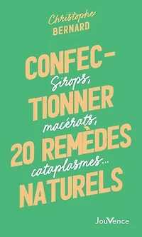Confectionner 20 remèdes naturels: sirops, macérats, cataplasmes...