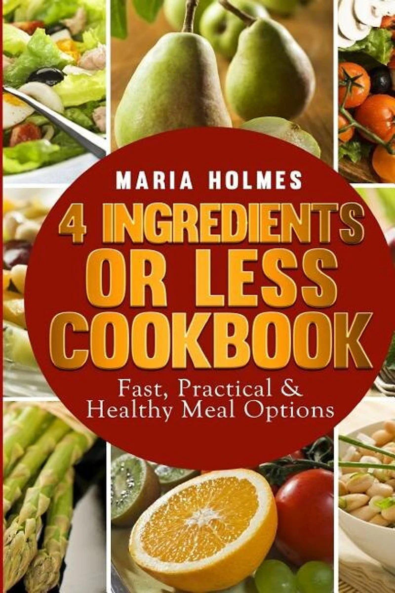 4 Ingredients or Less Cookbook: Fast, Practical & Healthy Meal Options