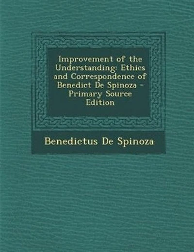 Improvement of the Understanding: Ethics and Correspondence of Benedict De Spinoza - Primary Source Edition