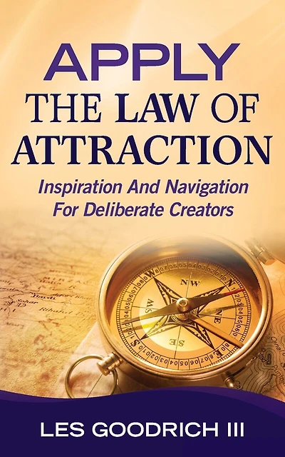 Apply The Law Of Attraction: Inspiration And Navigation For Deliberate Creators
