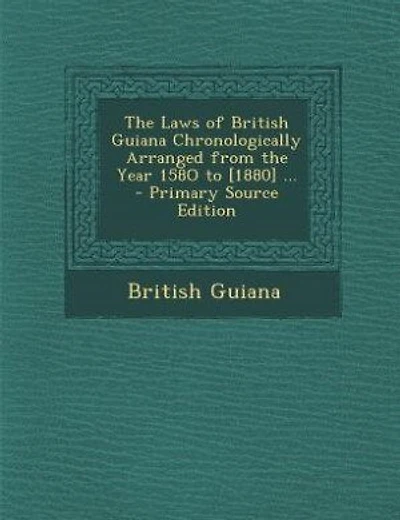 The Laws of British Guiana Chronologically Arranged from the Year 158O to [1880] ... - Primary Source Edition