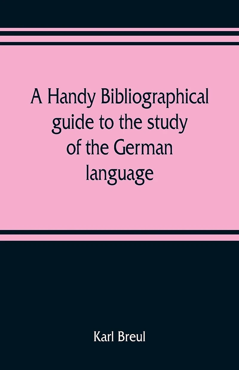 A Handy Bibliographical Guide To The Study Of German Language And Literature For Use Students Teachers