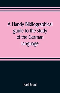 A Handy Bibliographical Guide To The Study Of German Language And Literature For Use Students Teachers