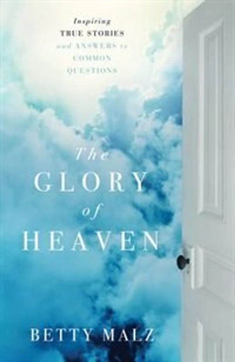The Glory of Heaven: Inspiring True Stories and Answers to Common Questions