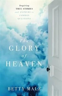 The Glory of Heaven: Inspiring True Stories and Answers to Common Questions