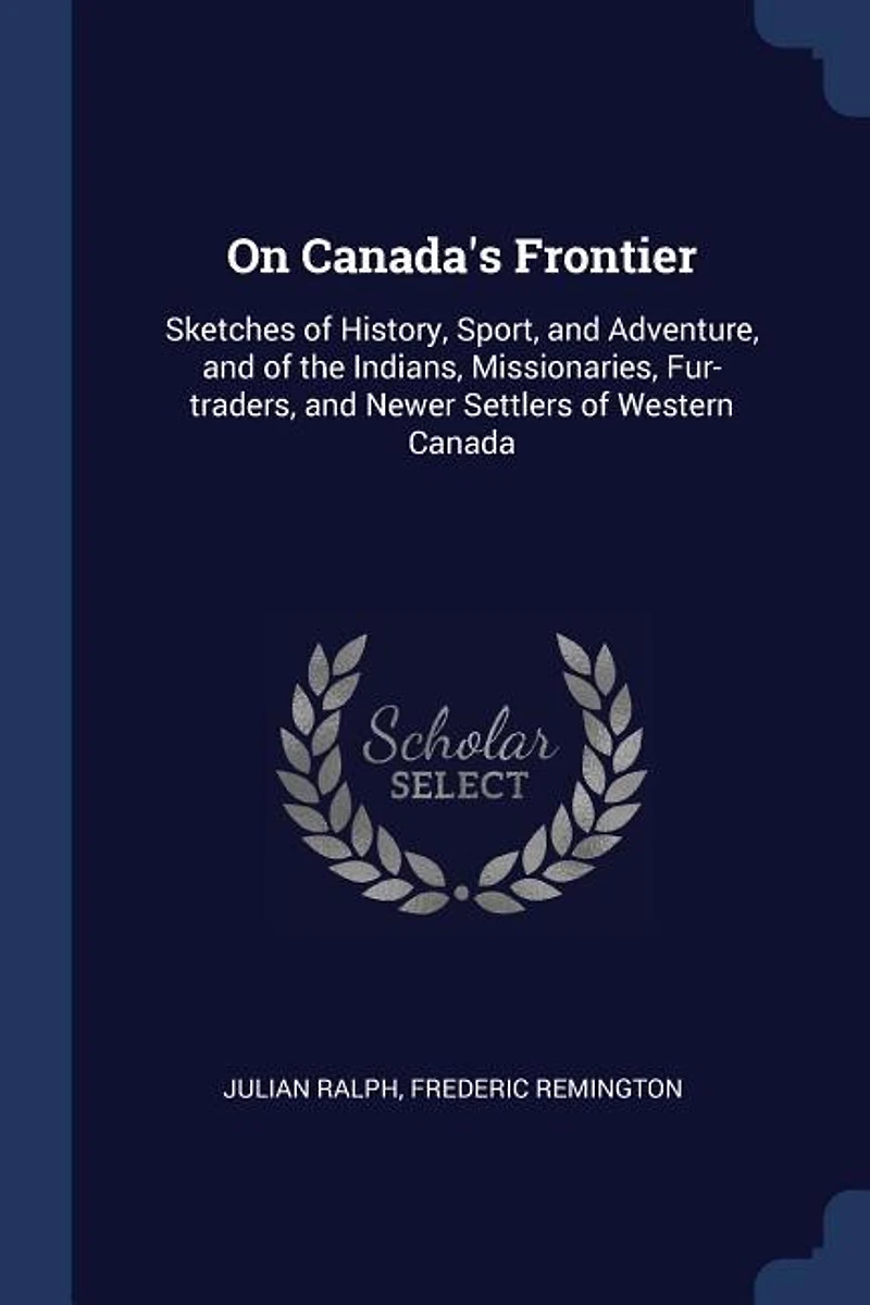 On Canada's Frontier: Sketches of History, Sport, and Adventure, the Indians, Missionaries, Fur-traders, Newer