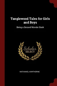 Tanglewood Tales for Girls and Boys: Being a Second Wonder-book