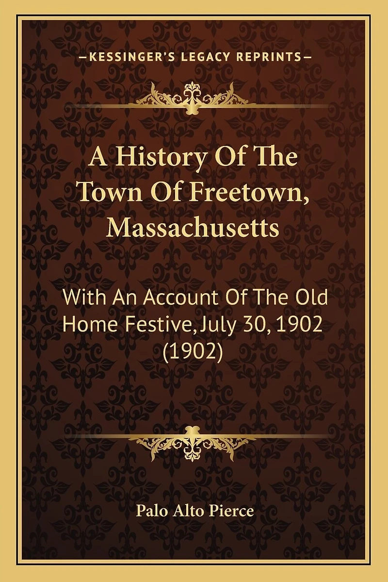 A History Of The Town Of Freetown, Massachusetts: With An Account Of The Old Home Festive, July 30, 1902 (1902)