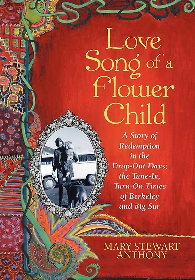 Love Song Of A Flower Child: Story Redemption The Drop-out Days; Tune-in, Turn-on Times Berkeley And Big Sur