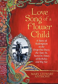 Love Song Of A Flower Child: Story Redemption The Drop-out Days; Tune-in, Turn-on Times Berkeley And Big Sur