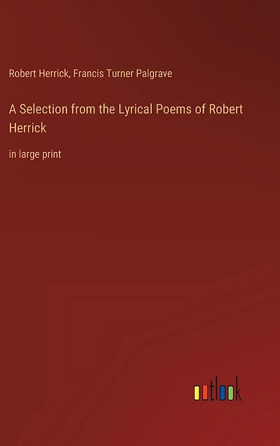 A Selection from the Lyrical Poems of Robert Herrick: in large print
