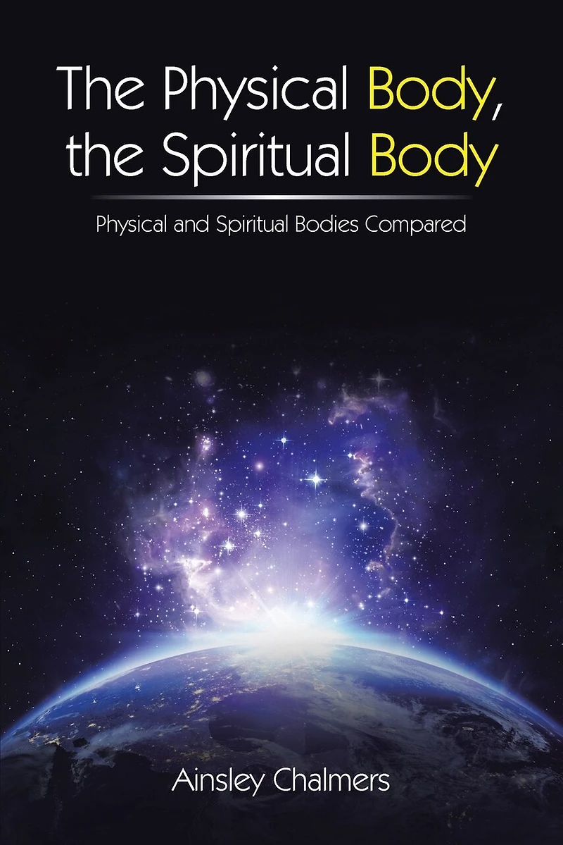 the Physical Body, Spiritual Body: and Bodies Compared