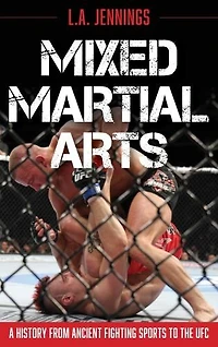 Mixed Martial Arts: A History From Ancient Fighting Sports To The Ufc