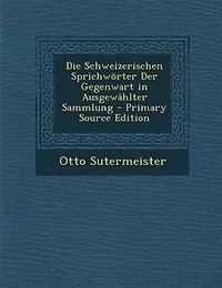 Die Schweizerischen Sprichw÷rter Der Gegenwart in AusgewShlter Sammlung - Primary Source Edition