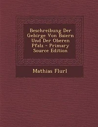 Beschreibung Der Gebirge Von Baiern Und Der Oberen Pfalz - Primary Source Edition