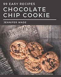 99 Easy Chocolate Chip Cookie Recipes: The Best Easy Chocolate Chip Cookie Cookbook that Delights Your Taste Buds