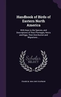 Handbook of Birds of Eastern North America: With Keys to the Species, and Descriptions of Their Plumages, Nests and Eggs, Their Distribution an
