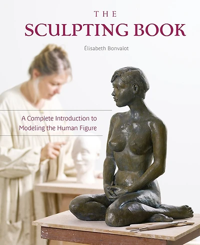 The Sculpting Book: A Complete Introduction To Modeling The Human Figure