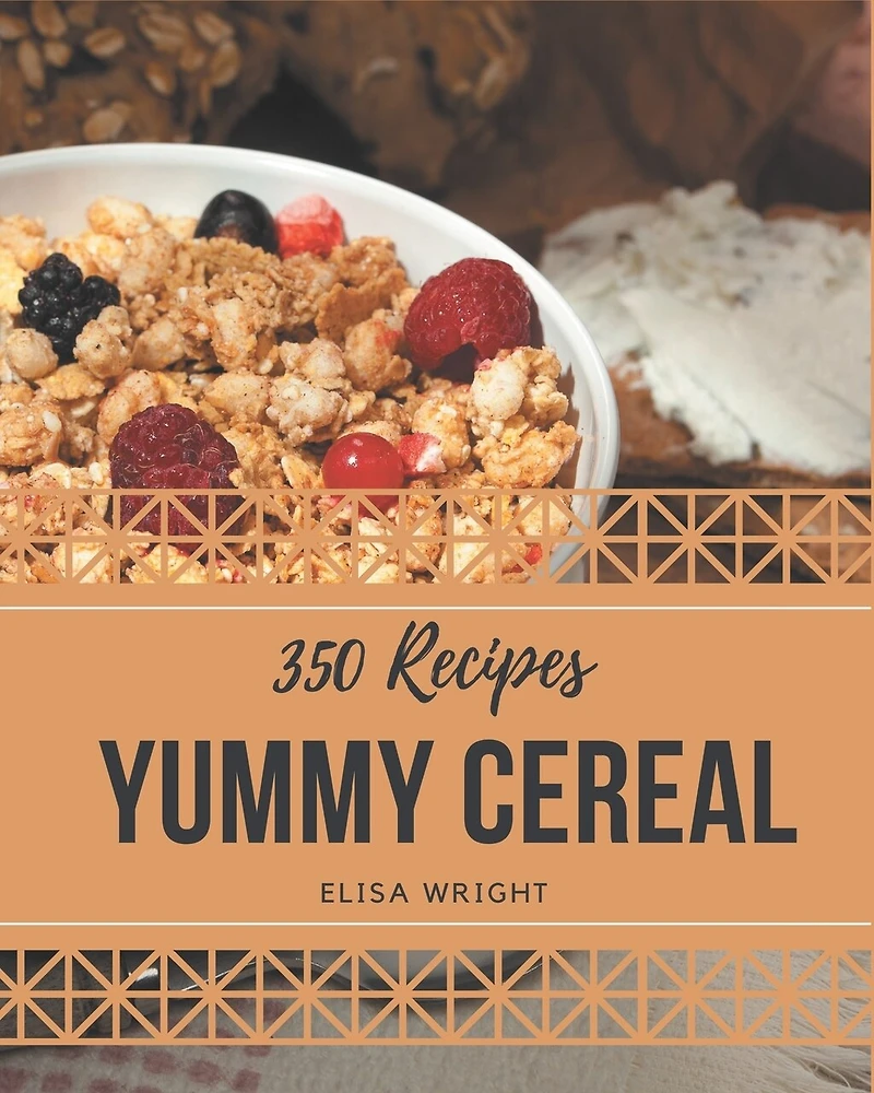 350 Yummy Cereal Recipes: The Highest Rated Yummy Cereal Cookbook You Should Read