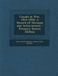 Canada at War, 1914-1918: A Record of Heroism and Achievement