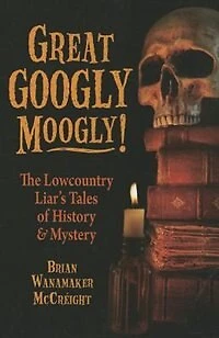 Great Googly Moogly!: The Lowcountry Liar's Stories Of History And Mystery