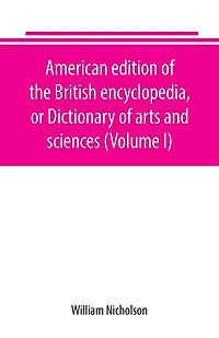 American edition of the British encyclopedia, or Dictionary of arts and sciences (Volume I)