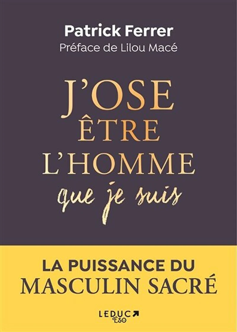 J'ose être l'homme que je suis : s'accomplir dans la puissance du masculin sacré: sacré