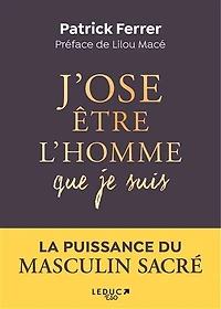 J'ose être l'homme que je suis : s'accomplir dans la puissance du masculin sacré: sacré