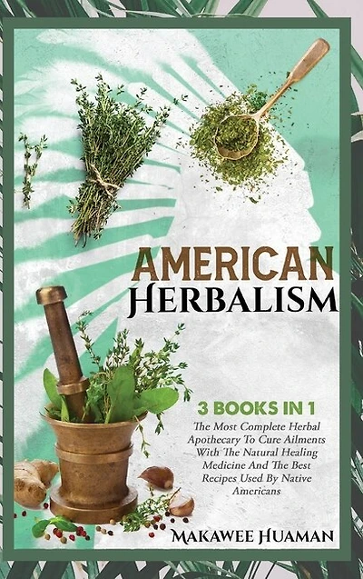 American Herbalism 3 Books In 1: The Most Complete Herbal Apothecary To Cure Ailments With The Natural Healing Medicine And The Best