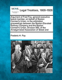 Argument Of Fred Fay, General Executive Board Member, On Behalf Of Boston Carmen's Union, In The Arbitration Proceedings Between The Boston Elevated Railway Company And The Boston Carmen's Union, Division 589, Of The Amalgamated Association Of Street And