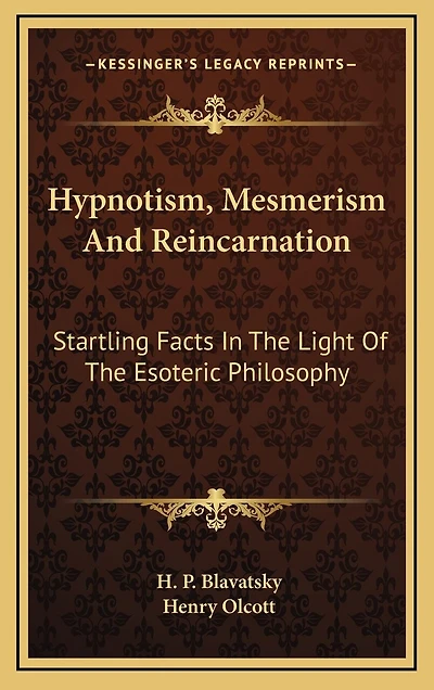 Hypnotism, Mesmerism and Reincarnation: Startling Facts in the Light of the Esoteric Philosophy